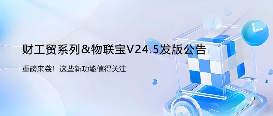 【管家婆】財工貿系列&物聯寶V24.5發版公告！